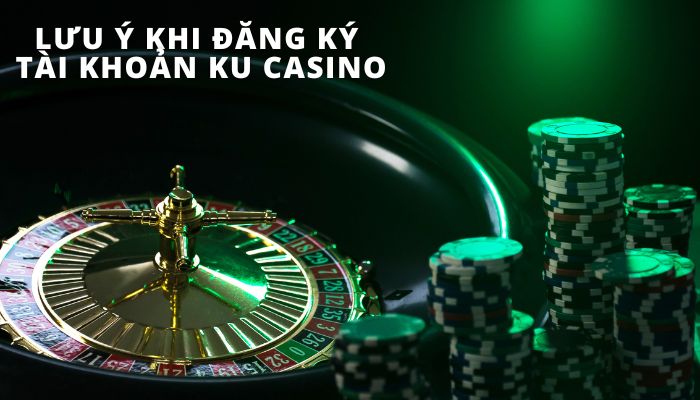 Lưu ý khi đăng ký tài khoản tại Kucasino